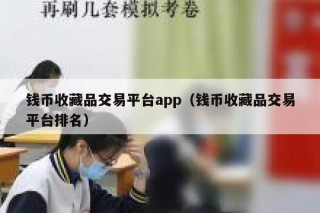 钱币收藏品交易平台app（钱币收藏品交易平台排名）