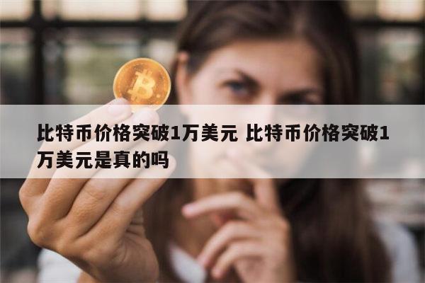 比特币被炒到1万美元是真的吗 比特币疯涨破1万美元是真的吗-第1张图片-欧意下载