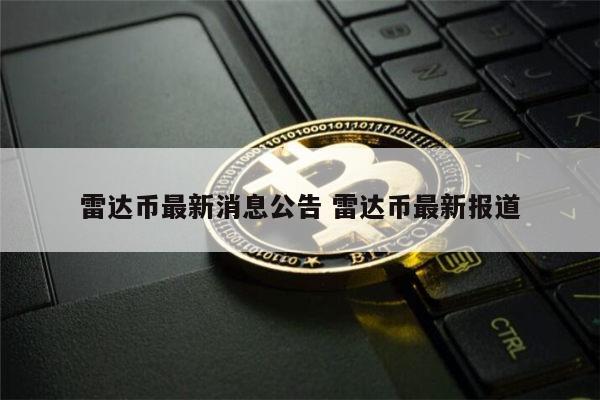 雷达币最新官方消息 雷达币最新报道-第1张图片-欧意下载