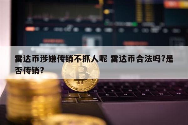雷达币是违法的吗 雷达币是真的吗-第1张图片-欧意下载