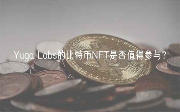 Yuga Labs的比特币NFT是否值得参与？-第1张图片-欧意下载