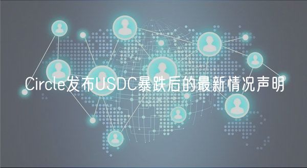 Circle发布USDC暴跌后的最新情况声明-第1张图片-欧意下载