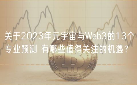 关于2023年元宇宙与Web3的13个专业预测 有哪些值得关注的机遇？-第1张图片-欧意下载