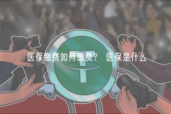 医保缴费如何缴费？ 医保是什么-第1张图片-欧意下载