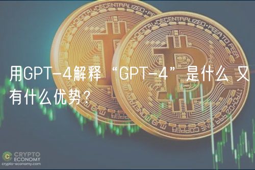 用GPT-4解释“GPT-4”是什么 又有什么优势？-第1张图片-欧意下载