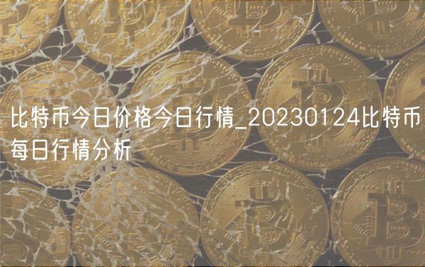 比特币今日价格今日行情_20230124比特币每日行情分析-第1张图片-欧意下载