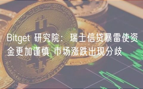 Bitget 研究院：瑞士信贷暴雷使资金更加谨慎 市场涨跌出现分歧-第1张图片-欧意下载