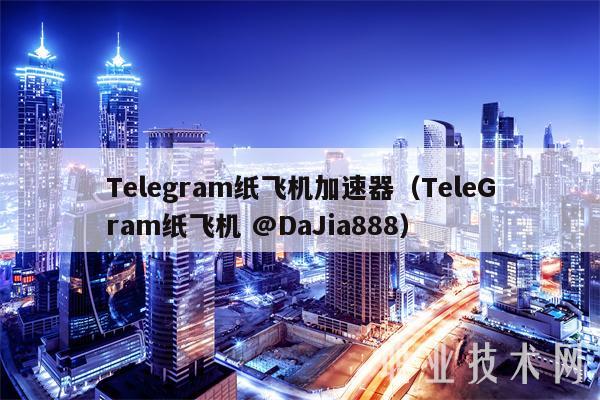 Tlgram纸飞机加速器(TlGram纸飞机 @DaJia888-第1张图片-欧意下载 Tlgram纸飞机加速器(TlGram纸飞机 @DaJia888-第1张图片-欧意下载