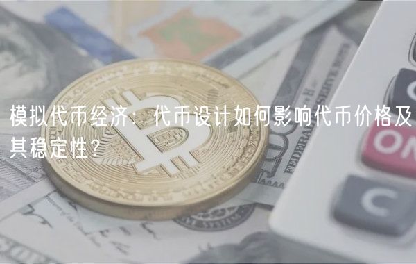 模拟代币经济：代币设计如何影响代币价格及其稳定性？-第1张图片-欧意下载