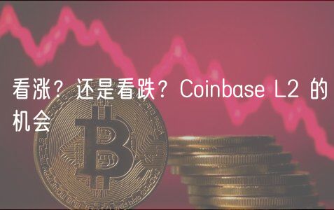 看涨？还是看跌？Coinbase L2 的机会-第1张图片-欧意下载