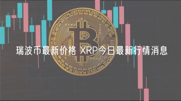瑞波币最新价格 RP今日最新行情消息-第1张图片-腾赚网 瑞波币最新价格 RP今日最新行情消息-第1张图片-腾赚网