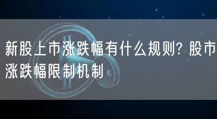 新股上市涨跌幅有什么规则? 股市涨跌幅限制机制-第1张图片-欧意下载