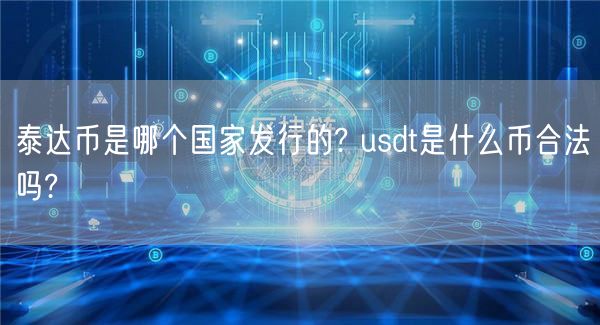 泰达币是哪个国家发行的? usdt是什么币合法吗?-第1张图片-欧意下载