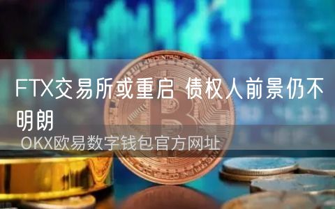 FTX交易平台或重启 债权人前景仍不明朗-第1张图片-欧意下载