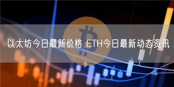 以太坊今日最新价格 ETH今日最新动态资讯-第1张图片-欧意下载