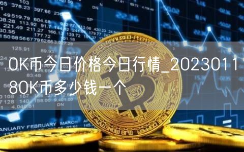 OK币今日价格今日行情_20230118OK币多少钱一个-第1张图片-欧意下载
