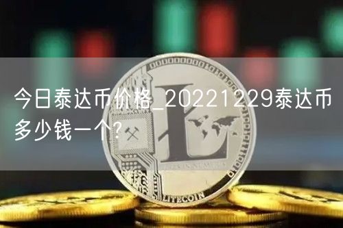 今日泰达币价格_20221229泰达币多少钱一个?-第1张图片-欧意下载