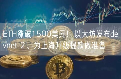 ETH涨破1500美元！以太坊发布devnet 2、为上海升级提款做准备-第1张图片-欧意下载