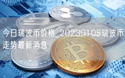 今日瑞波币价格_20230105瑞波币走势最新消息-第1张图片-欧意下载