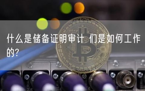 什么是储备证明审计 们是如何工作的?-第1张图片-欧意下载