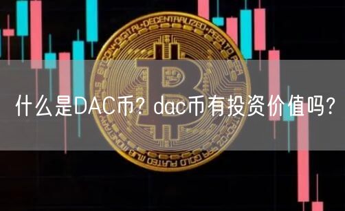 什么是DAC币? dac币有投资价值吗?-第1张图片-欧意下载
