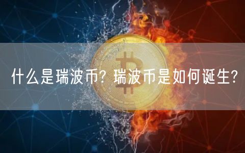什么是瑞波币? 瑞波币是如何诞生?-第1张图片-欧意下载
