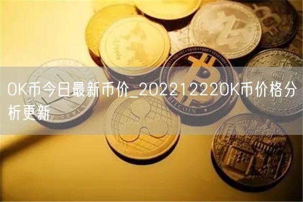 OK币今日最新币价_20221222OK币价格分析更新-第1张图片-欧意下载