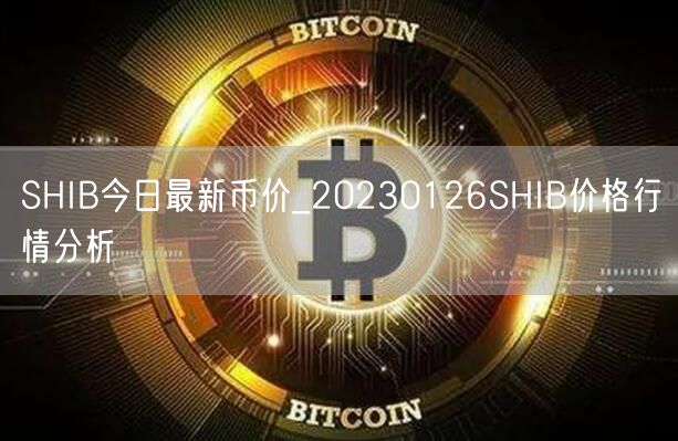 SHIB今日最新币价_20230126SHIB价格行情分析-第1张图片-欧意下载