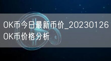 OK币今日最新币价_20230126OK币价格分析-第1张图片-欧意下载 OK币今日最新币价_20230126OK币价格分析-第1张图片-欧意下载