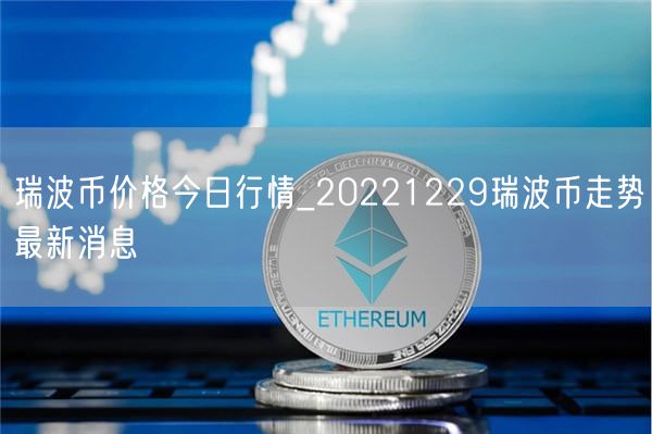 瑞波币价格今日行情_20221229瑞波币走势最新消息-第1张图片-欧意下载