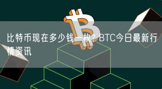 比特币现在多少钱一枚? BTC今日最新行情资讯
