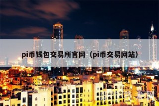 pi币钱包交易平台官网（pi币交易网站