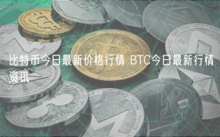 比特币今日最新价格行情 BTC今日最新行情资讯