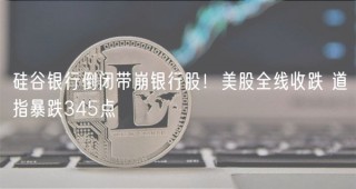 硅谷银行倒闭带崩银行股！美股全线收跌 道指暴跌345点