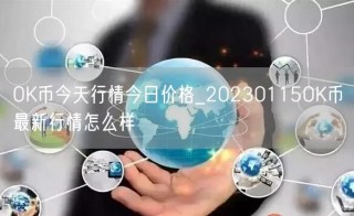OK币今天行情今日价格_20230115OK币最新行情怎么样