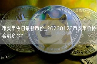 币安币今日最新币价_20230126币安币价格会到多少?