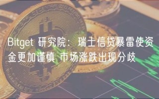 Bitgt 研究院：瑞士信贷暴雷使资金更加谨慎 市场涨跌出现分歧