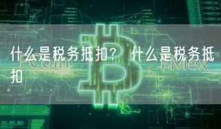 什么是税务抵扣？ 什么是税务抵扣