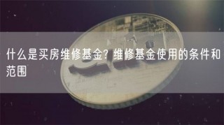 什么是买房维修基金? 维修基金使用的条件和范围