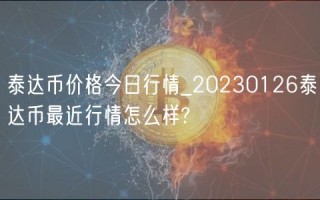 泰达币价格今日行情_20230126泰达币最近行情怎么样?