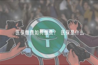 医保缴费如何缴费？ 医保是什么