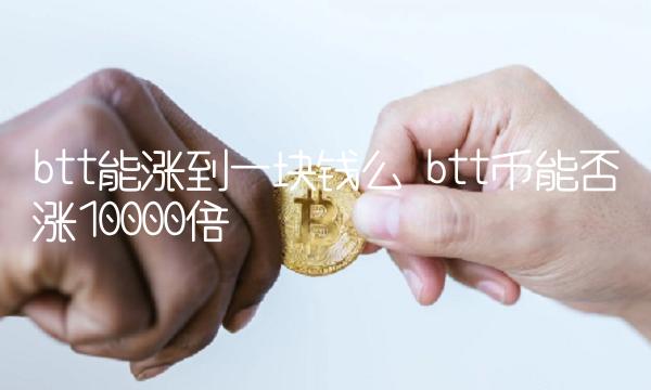 btt能涨到一块钱么 btt币能否涨10000倍-第1张图片-欧意下载