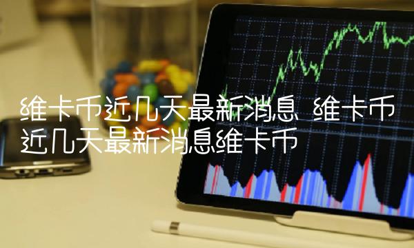 维卡币近几天最新消息 维卡币近几天最新消息维卡币-第1张图片-欧意下载