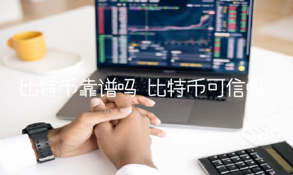比特币靠谱吗 比特币可信吗-第1张图片-欧意下载