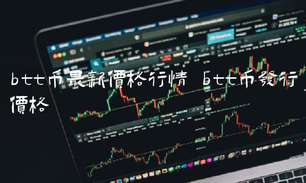 btt币最新价格行情 btt币发行价格-第1张图片-欧意下载