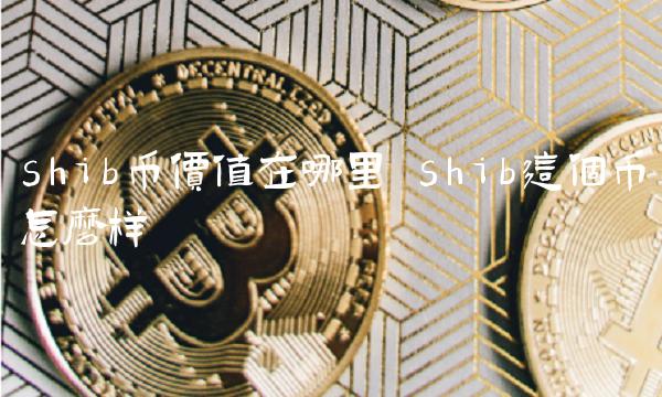 shib币价值在哪里 shib这个币怎么样-第1张图片-欧意下载