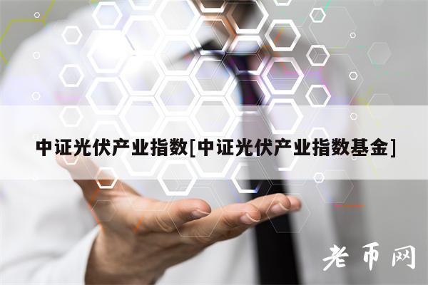 中证光伏产业指数[中证光伏产业指数基金]-第1张图片-欧意下载
