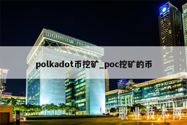 polkadot币挖矿_poc挖矿的币-第1张图片-欧意下载