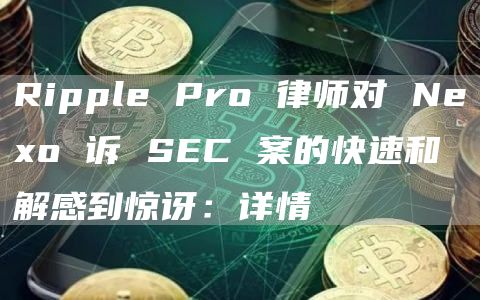 Ripple Pro 律师对 Neo 诉 SEC 案的快速和解感到惊讶：详情-第1张图片-欧意下载