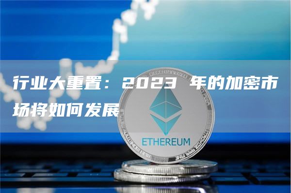 行业大重置：2023 年的加密市场将如何发展-第1张图片-欧意下载